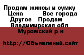 Продам жинсы и сумку  › Цена ­ 800 - Все города Другое » Продам   . Владимирская обл.,Муромский р-н